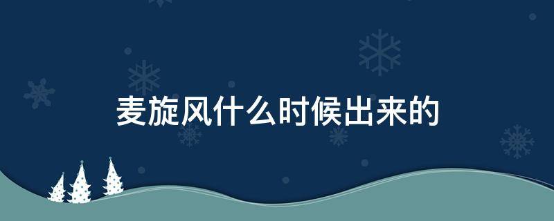 麦旋风什么时候出来的 麦旋风什么时候卖