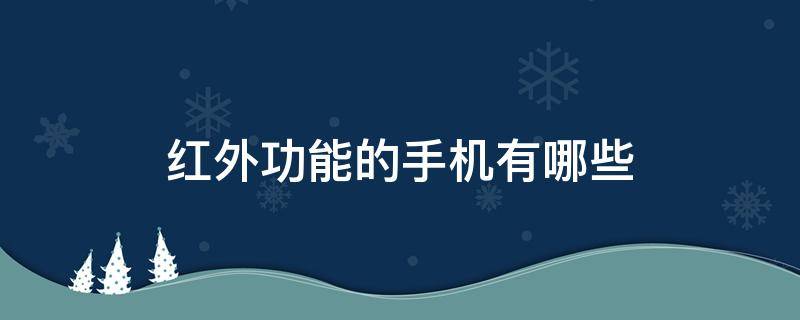 红外功能的手机有哪些（具备红外功能的手机有哪些）