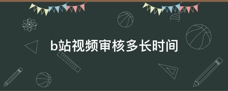 b站视频审核多长时间（b站视频审核多长时间,等待剧情树发布）