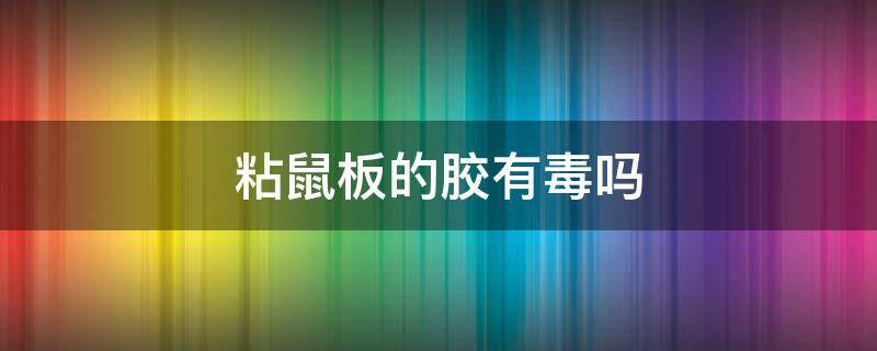 粘鼠板的胶有毒吗 粘鼠板的胶有毒吗吃什么药