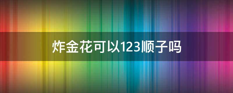 炸金花可以123顺子吗 炸金花有没有顺子