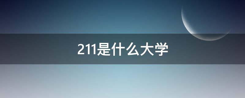 211是什么大学（211是什么大学985又是什么大学）