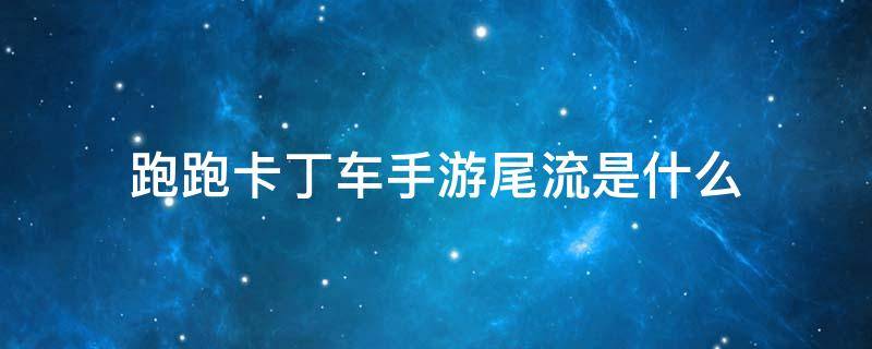 跑跑卡丁车手游尾流是什么 跑跑卡丁车手游尾流是什么意思