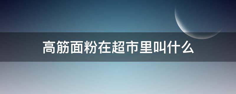 高筋面粉在超市里叫什么 高筋面粉还叫什么