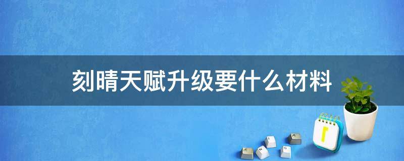 刻晴天赋升级要什么材料 刻晴天赋升级要什么材料图片