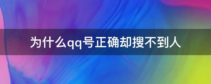 为什么qq号正确却搜不到人 为什么qq号正确却搜不到人怎么办