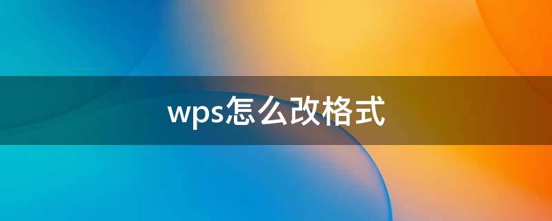 wps怎么改格式 wps怎么改格式为word文档