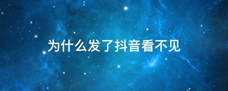 为什么发了抖音看不见 为什么发了抖音看不见呢