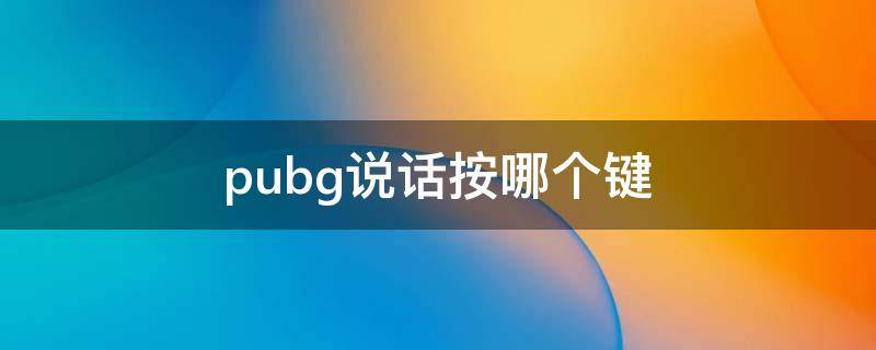 pubg说话按哪个键 pubg是按哪个键说话