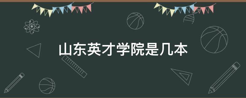 山东英才学院是几本（山东英才学院是几本?是一本二本还是三本?）