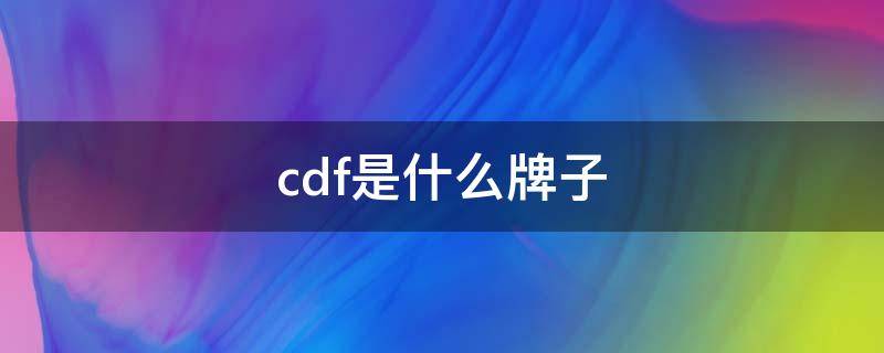 cdf是什么牌子（cdf是什么牌子的鞋）