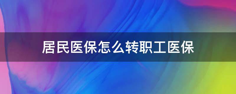 居民医保怎么转职工医保 郑州市居民医保怎么转职工医保