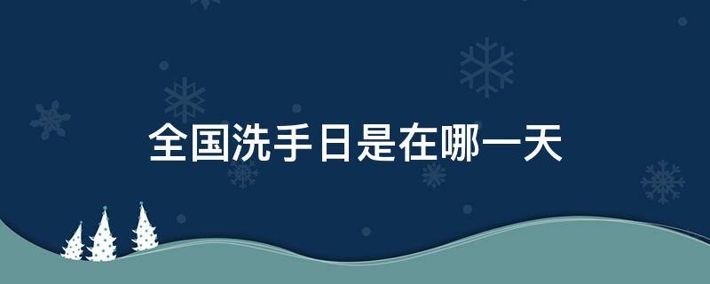 全国洗手日是在哪一天 全国洗手日是哪一月哪一日