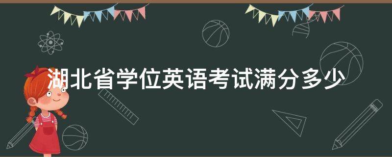 湖北省学位英语考试满分多少 湖北省学士学位英语多少分及格