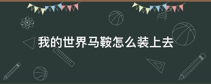 我的世界马鞍怎么装上去（我的世界里马鞍怎么样才能装上去?）