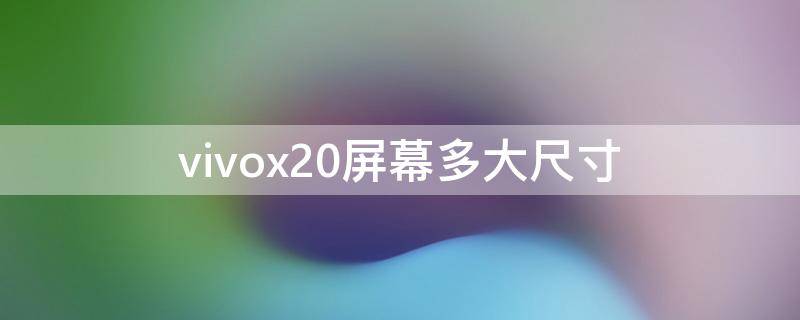 vivox20屏幕多大尺寸（vivox20屏幕多大尺寸cm）