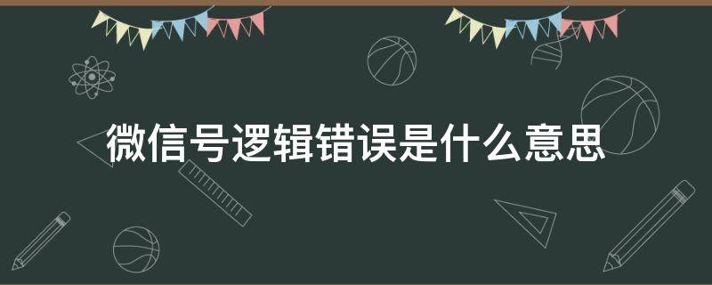 微信号逻辑错误是什么意思（微信什么叫逻辑错误）