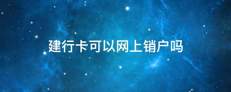 建行卡可以网上销户吗 建行卡怎么网上销户