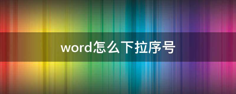 word怎么下拉序号 word怎么下拉序号排日期