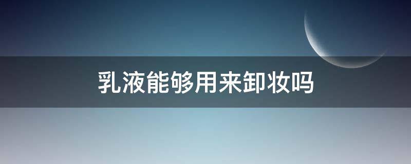 乳液能够用来卸妆吗 乳液可以拿来卸妆吗