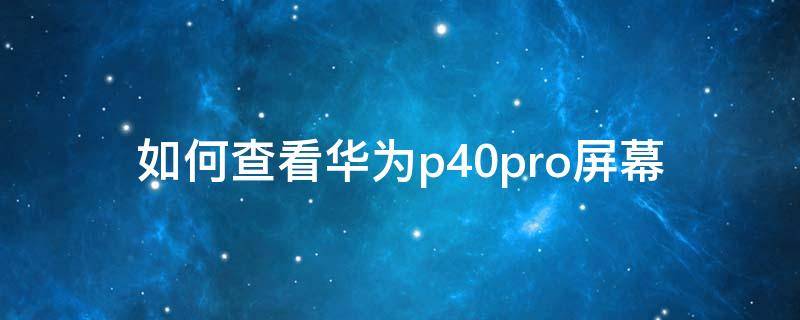 如何查看华为p40pro屏幕（如何查看华为p40pro屏幕是京东方）