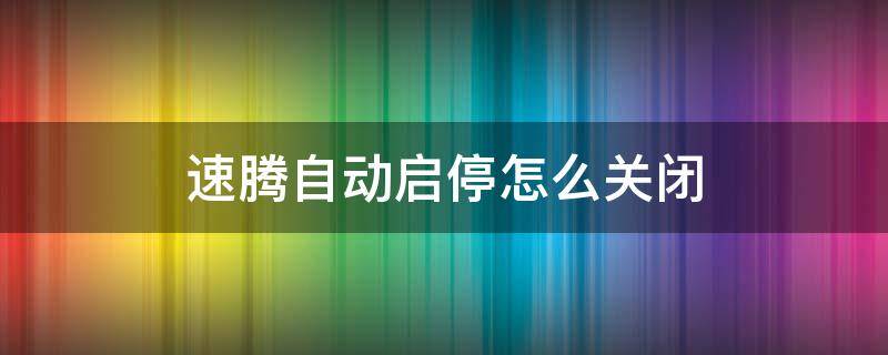 速腾自动启停怎么关闭（速腾自动启停怎么关闭 永久）