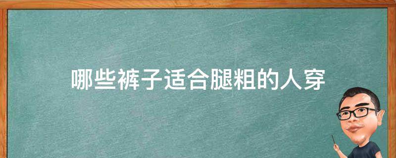 哪些裤子适合腿粗的人穿 什么裤子适合腿粗的人穿