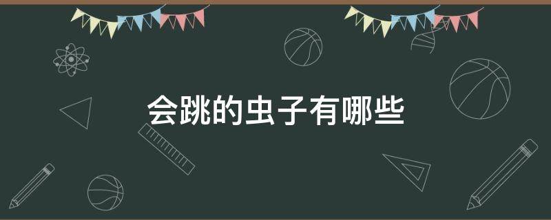 会跳的虫子有哪些 一种会跳的虫子有哪些