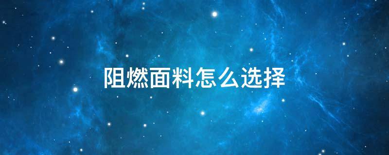 阻燃面料怎么选择 阻燃面料和防火面料