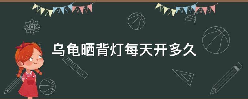 乌龟晒背灯每天开多久（乌龟晒背灯每天开多久多少度）