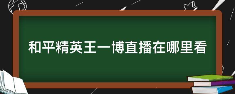 和平精英王一博直播在哪里看 王一博和平精英直播在哪儿看