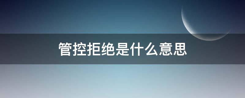 管控拒绝是什么意思（风控拒绝是什么意思）