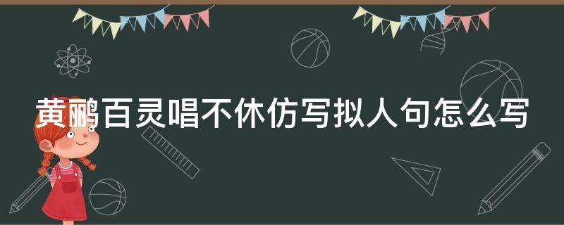 黄鹂百灵唱不休仿写拟人句怎么写 黄鹂百灵唱不休仿写拟人句怎么写把动物比俞成人来写