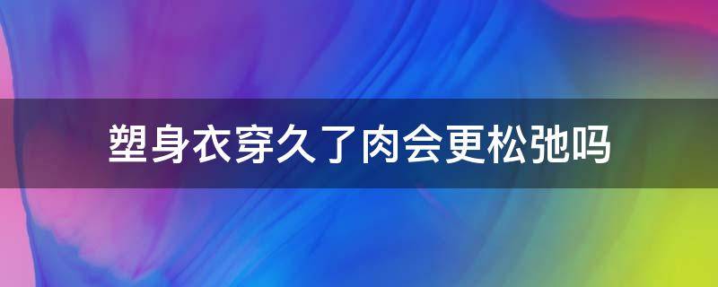 塑身衣穿久了肉会更松弛吗 肉松穿塑身衣会紧致么