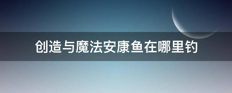 创造与魔法安康鱼在哪里钓 创造与魔法安康鱼在哪里钓,用什么钓