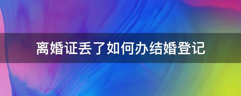 离婚证丢了如何办结婚登记（离婚证丢了怎么登记结婚）