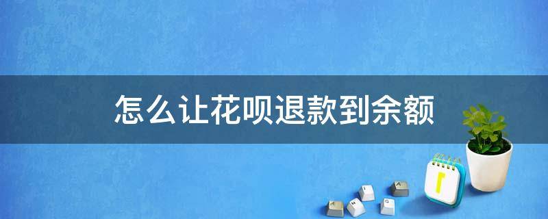 怎么让花呗退款到余额（怎么让花呗付款的钱退到余额）