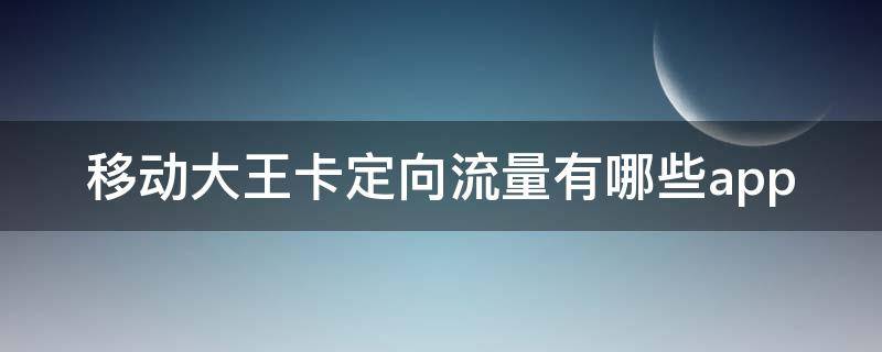 移动大王卡定向流量有哪些app 移动大王卡定向流量有哪些应用