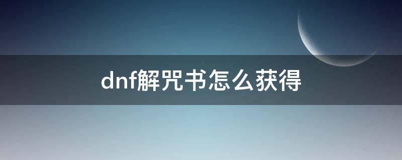 dnf解咒书怎么获得 地下城解封咒书怎么获得