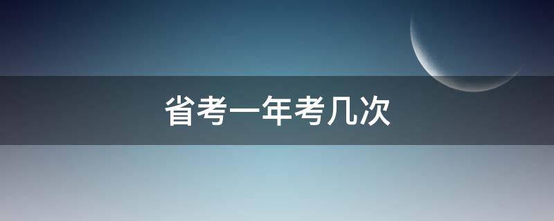 省考一年考几次（公务员省考一年考几次）