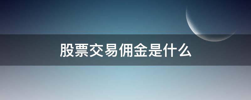 股票交易佣金是什么（股票交易佣金是什么意思）