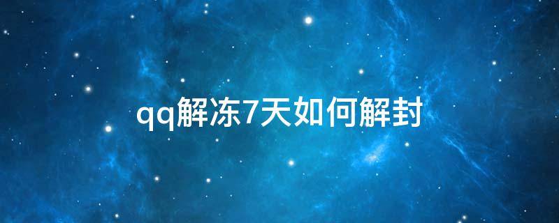 qq解冻7天如何解封（qq解冻7天如何解封软件）