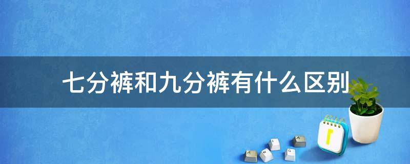 七分裤和九分裤有什么区别 九分裤和7分裤的区别