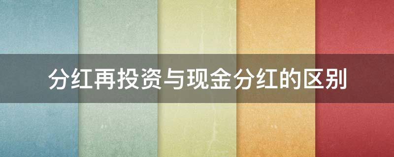 分红再投资与现金分红的区别（分红方式选择现金分红还是红利再投资）