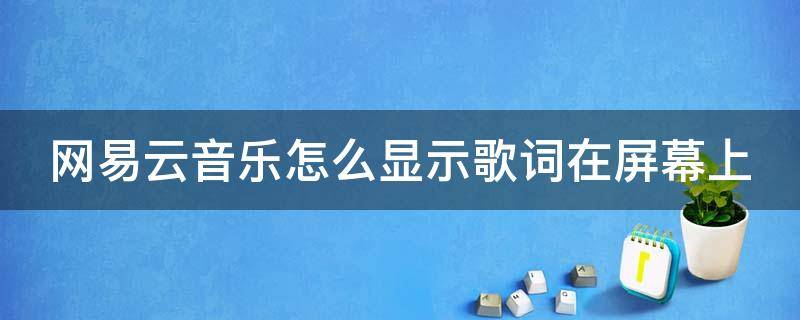 网易云音乐怎么显示歌词在屏幕上（网易云音乐怎么显示歌词在屏幕上方）