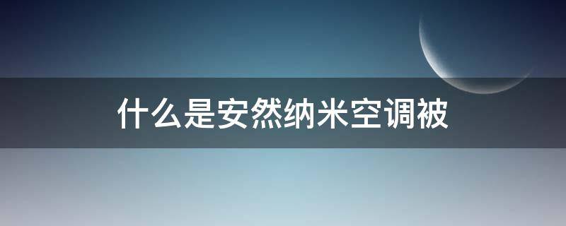 什么是安然纳米空调被（安然纳米空调被的功效和作用）