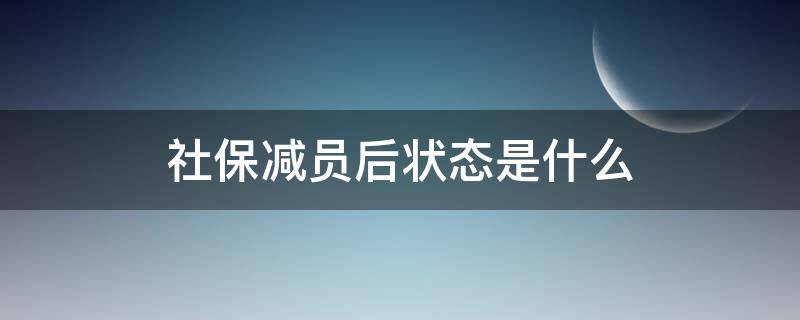 社保减员后状态是什么（社保是否已经减员）