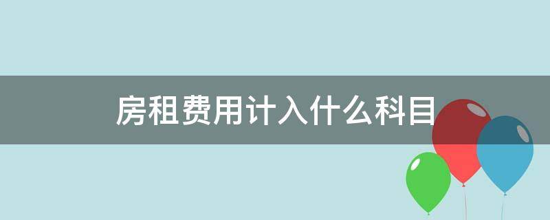 房租费用计入什么科目（支付房租费用计入什么科目）