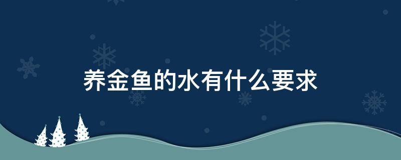 养金鱼的水有什么要求（养金鱼的水有什么要求需要加盐么）