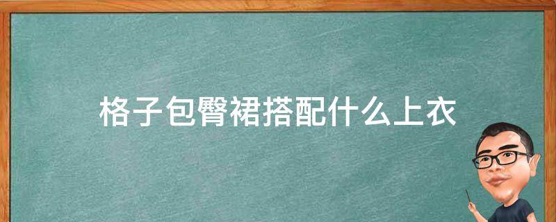 格子包臀裙搭配什么上衣（格子包臀裙搭配什么上衣好看）